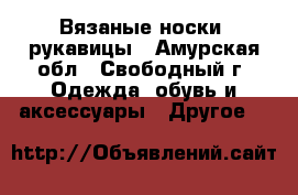 Вязаные носки, рукавицы - Амурская обл., Свободный г. Одежда, обувь и аксессуары » Другое   